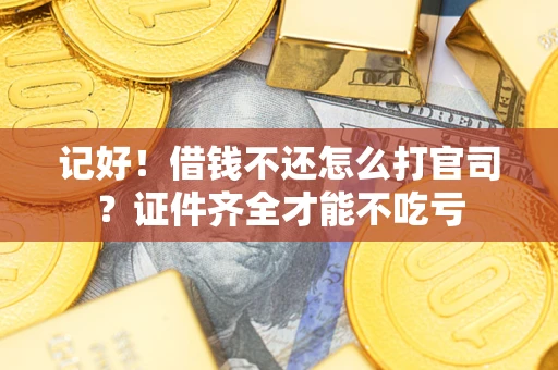 武汉记好！借钱不还怎么打官司？证件齐全才能不吃亏
