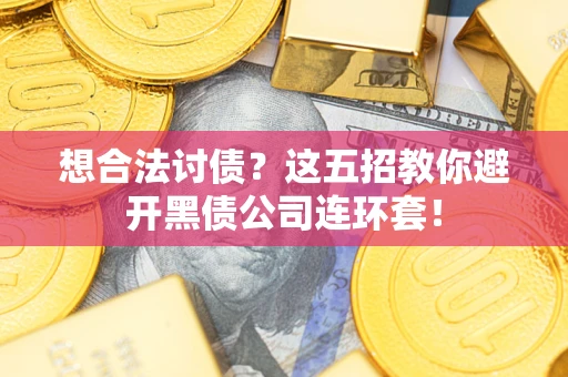 武汉想合法讨债？这五招教你避开黑债公司连环套！