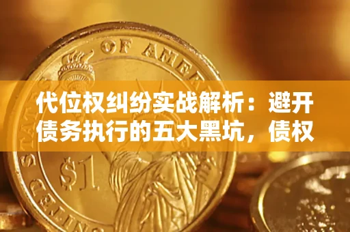 武汉代位权纠纷实战解析：避开债务执行的五大黑坑，债权人必看指南