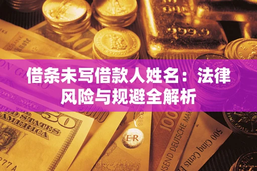 武汉借条未写借款人姓名：法律风险与规避全解析