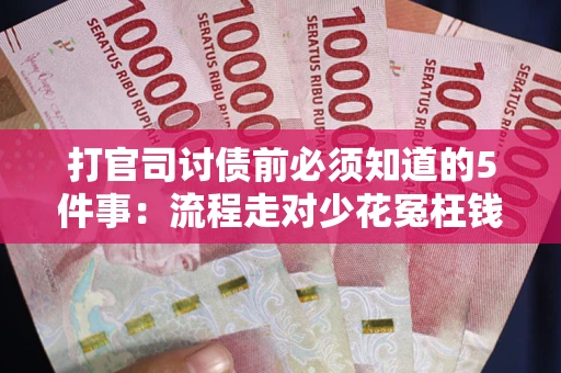 武汉打官司讨债前必须知道的5件事：流程走对少花冤枉钱