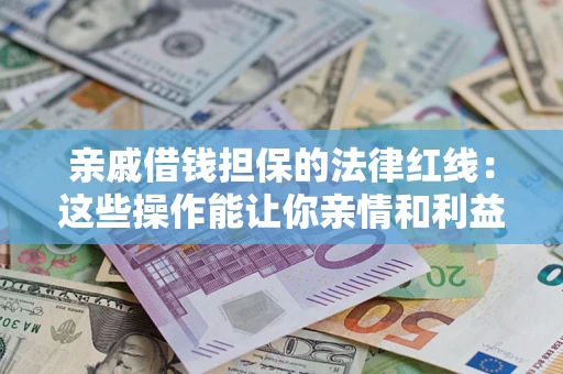 武汉亲戚借钱担保的法律红线：这些操作能让你亲情和利益两不误
