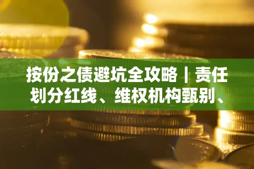 武汉按份之债避坑全攻略｜责任划分红线、维权机构甄别、纠纷处理全流程拆解
