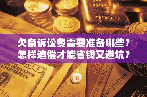 武汉欠条诉讼费需要准备哪些？怎样追偿才能省钱又避坑？