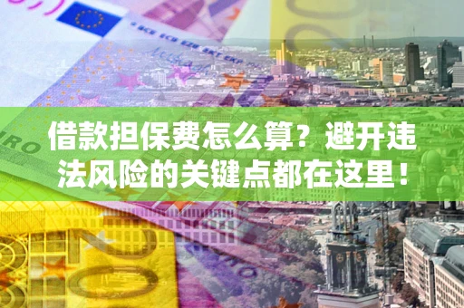 武汉借款担保费怎么算？避开违法风险的关键点都在这里！