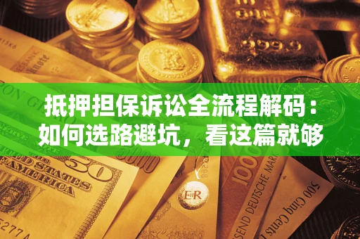 武汉抵押担保诉讼全流程解码：如何选路避坑，看这篇就够了