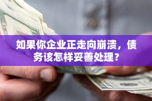 武汉如果你企业正走向崩溃，债务该怎样妥善处理？