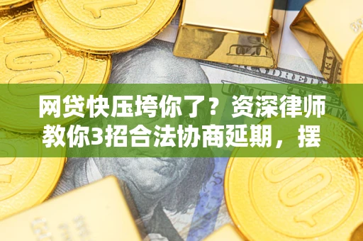 武汉网贷快压垮你了？资深律师教你3招合法协商延期，摆脱暴力催收！
