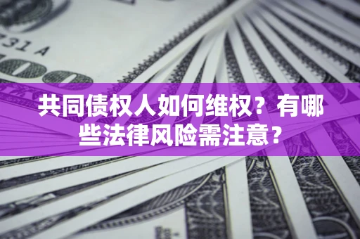 武汉共同债权人如何维权？有哪些法律风险需注意？
