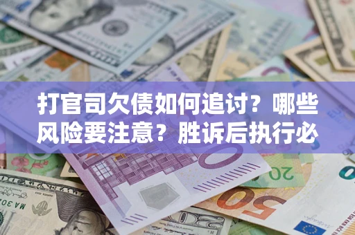 武汉打官司欠债如何追讨？哪些风险要注意？胜诉后执行必看！