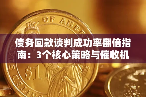 武汉债务回款谈判成功率翻倍指南：3个核心策略与催收机构避坑法则