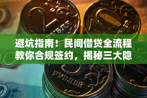 武汉避坑指南！民间借贷全流程教你合规签约，揭秘三大隐形陷阱