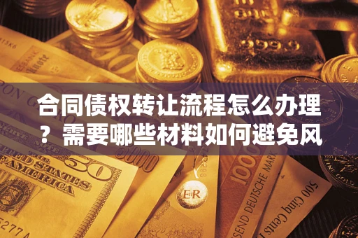 武汉合同债权转让流程怎么办理？需要哪些材料如何避免风险？