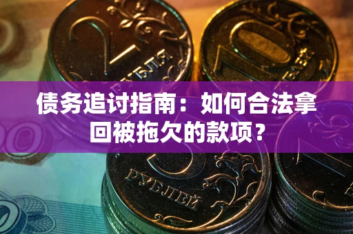 武汉债务追讨指南：如何合法拿回被拖欠的款项？