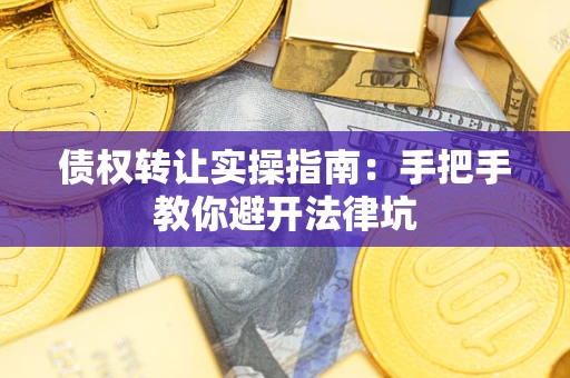 武汉债权转让实操指南：手把手教你避开法律坑