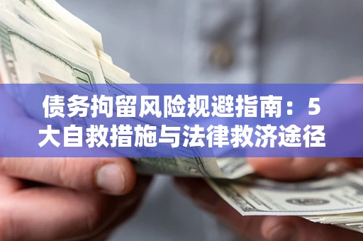 武汉债务拘留风险规避指南：5大自救措施与法律救济途径
