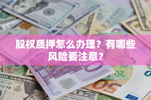 武汉股权质押怎么办理？有哪些风险要注意？