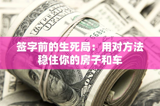 武汉签字前的生死局：用对方法稳住你的房子和车