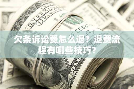 武汉欠条诉讼费怎么退？退费流程有哪些技巧？