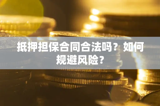 武汉抵押担保合同合法吗？如何规避风险？