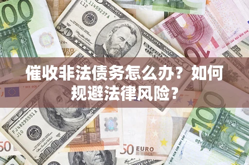 武汉催收非法债务怎么办？如何规避法律风险？