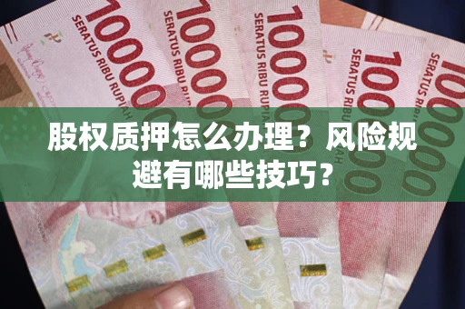 武汉股权质押怎么办理？风险规避有哪些技巧？