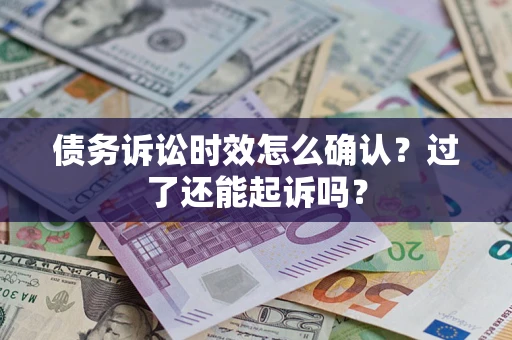 武汉债务诉讼时效怎么确认？过了还能起诉吗？