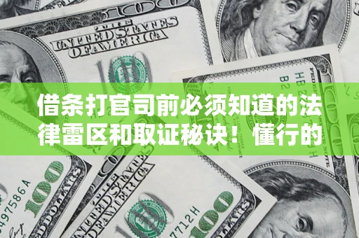 武汉借条打官司前必须知道的法律雷区和取证秘诀！懂行的人已经留好这些证据