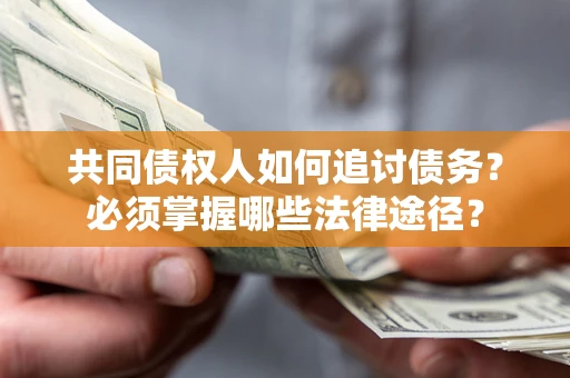 武汉共同债权人如何追讨债务？必须掌握哪些法律途径？