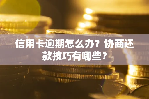 武汉信用卡逾期怎么办？协商还款技巧有哪些？