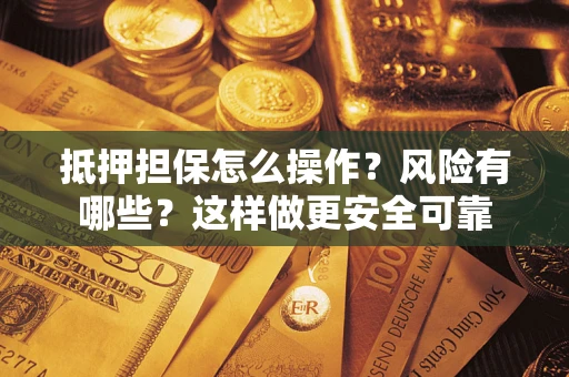 武汉抵押担保怎么操作？风险有哪些？这样做更安全可靠