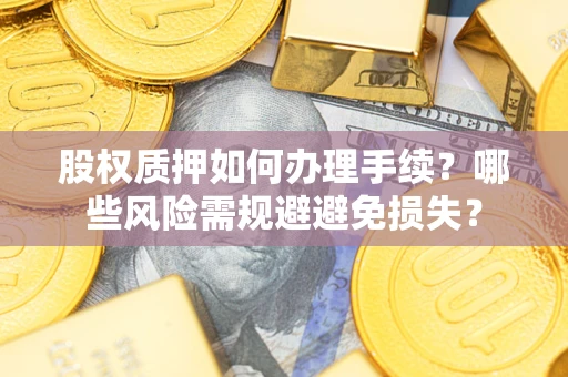 武汉股权质押如何办理手续？哪些风险需规避避免损失？