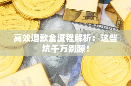 武汉高效追款全流程解析：这些坑千万别踩！