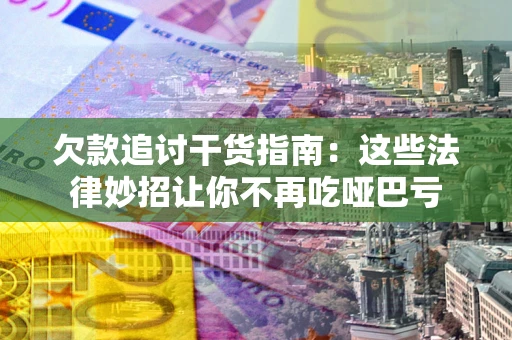 武汉欠款追讨干货指南：这些法律妙招让你不再吃哑巴亏