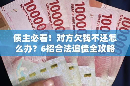 武汉债主必看！对方欠钱不还怎么办？6招合法追债全攻略