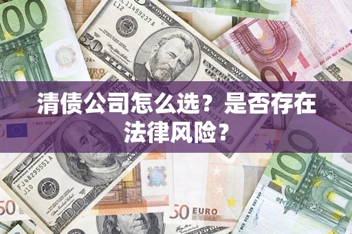 武汉清债公司怎么选？是否存在法律风险？