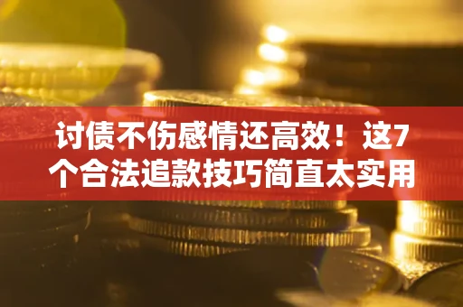 武汉讨债不伤感情还高效！这7个合法追款技巧简直太实用
