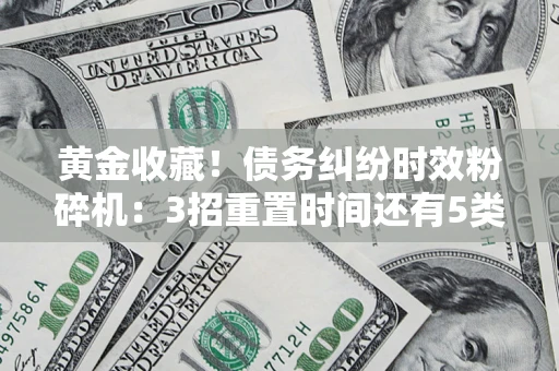 武汉黄金收藏！债务纠纷时效粉碎机：3招重置时间还有5类不设年限的特殊债务