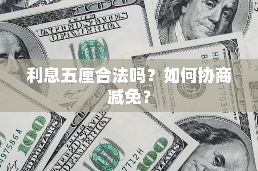 武汉利息五厘合法吗？如何协商减免？