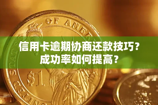 武汉信用卡逾期协商还款技巧？成功率如何提高？