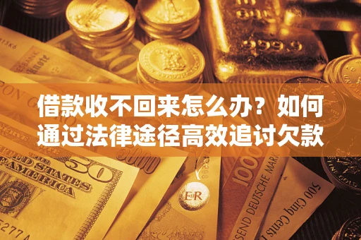 武汉借款收不回来怎么办?如何通过法律途径高效追讨欠款? 武汉借款收不回来怎么办?如何通过法律途径高效追讨欠款?
