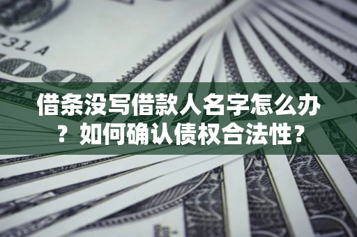 武汉借条没写借款人名字怎么办？如何确认债权合法性？