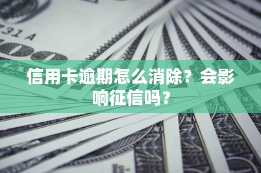 武汉信用卡逾期怎么消除？会影响征信吗？