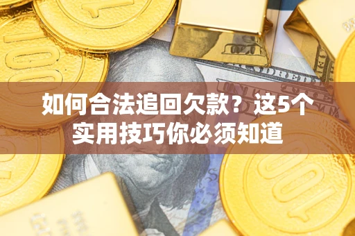 武汉如何合法追回欠款？这5个实用技巧你必须知道