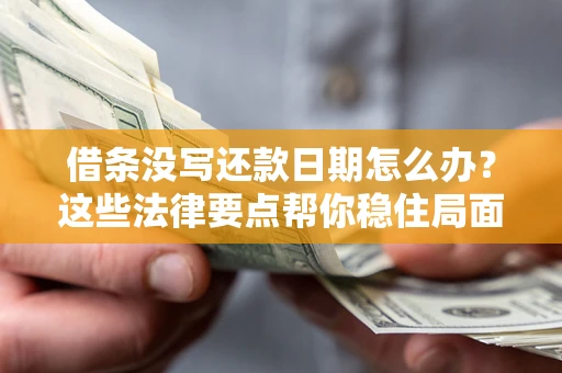 武汉借条没写还款日期怎么办？这些法律要点帮你稳住局面