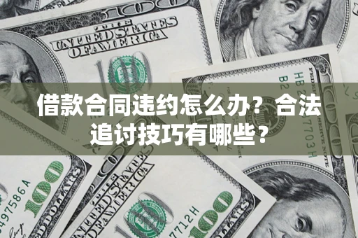 武汉借款合同违约怎么办？合法追讨技巧有哪些？