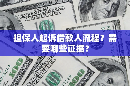 武汉担保人起诉借款人流程?需要哪些证据? 武汉担保人起诉借款人流程?需要哪些证据?