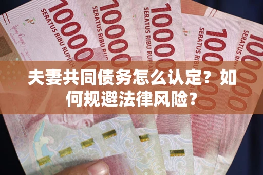 武汉夫妻共同债务怎么认定？如何规避法律风险？