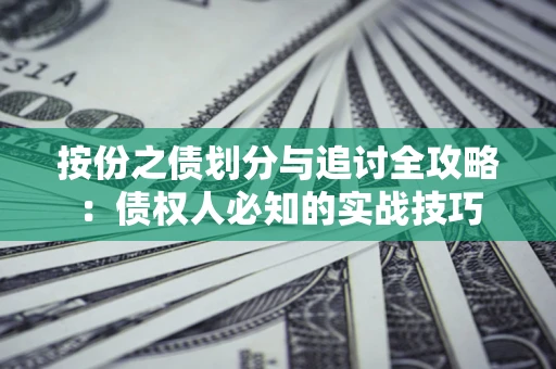 武汉按份之债划分与追讨全攻略：债权人必知的实战技巧
