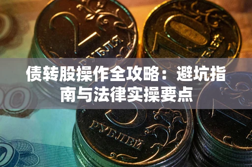 武汉债转股操作全攻略：避坑指南与法律实操要点
